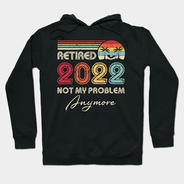 Retired 2022 Not My Problem Anymore Funny Retirement Hoodie by Penda